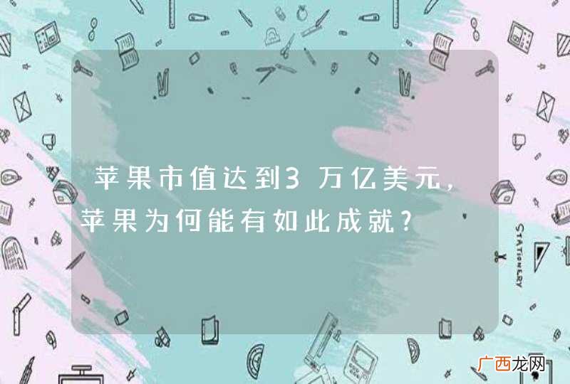 苹果市值达到3万亿美元，苹果为何能有如此成就？