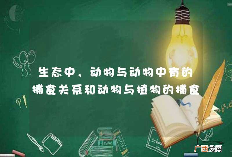生态中,动物与动物中有的捕食关系和动物与植物的捕食关系