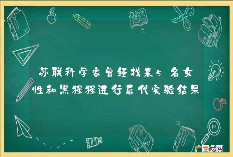 苏联科学家曾经找来5名女性和黑猩猩进行后代实验结果如何？