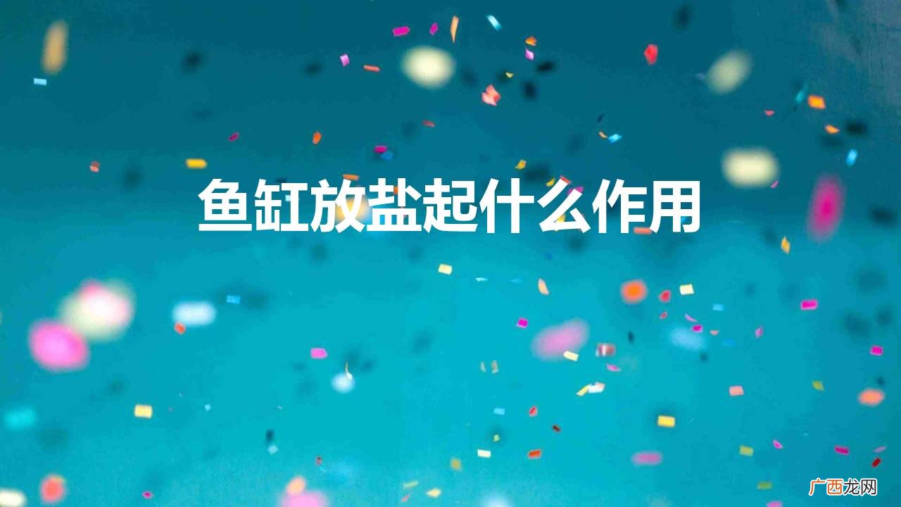 鱼缸里放盐的原因以及时间和比例 鱼缸放盐起什么作用