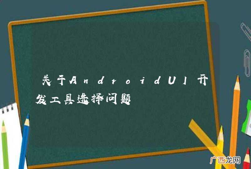 关于AndroidUI开发工具选择问题