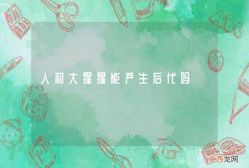 人和大猩猩能产生后代吗