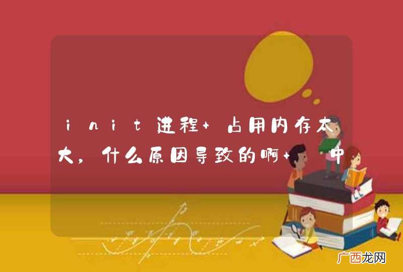 init进程 占用内存太大,什么原因导致的啊 @中山野鬼