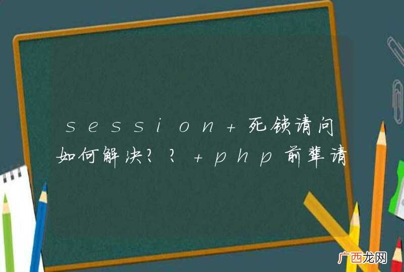 session 死锁请问如何解决？？ php前辈请进