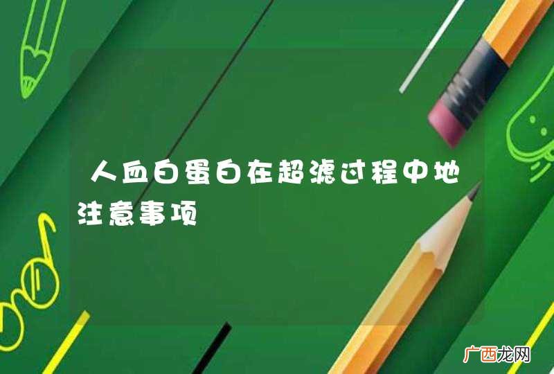 人血白蛋白在超滤过程中地注意事项