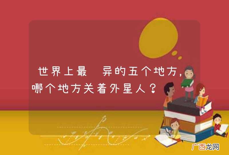 世界上最诡异的五个地方，哪个地方关着外星人？