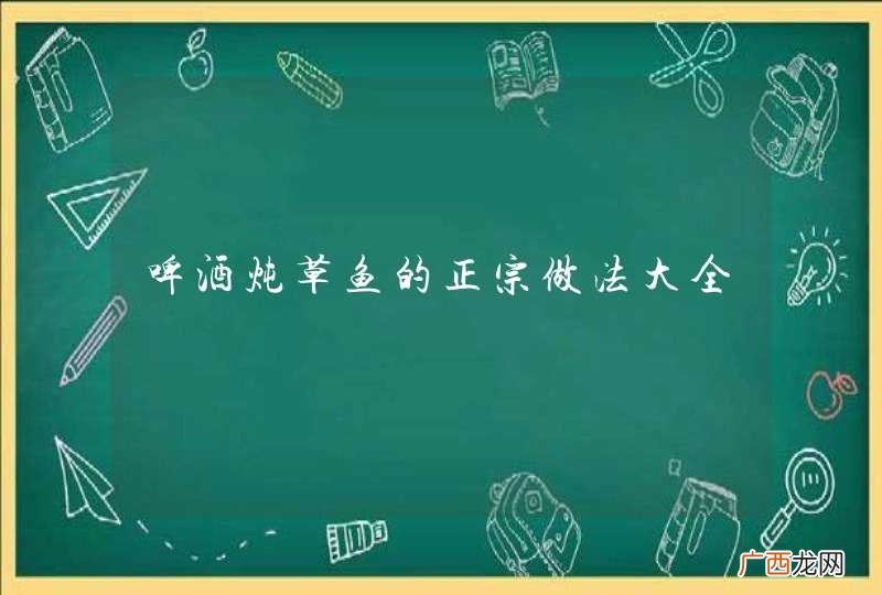 啤酒炖草鱼的正宗做法大全