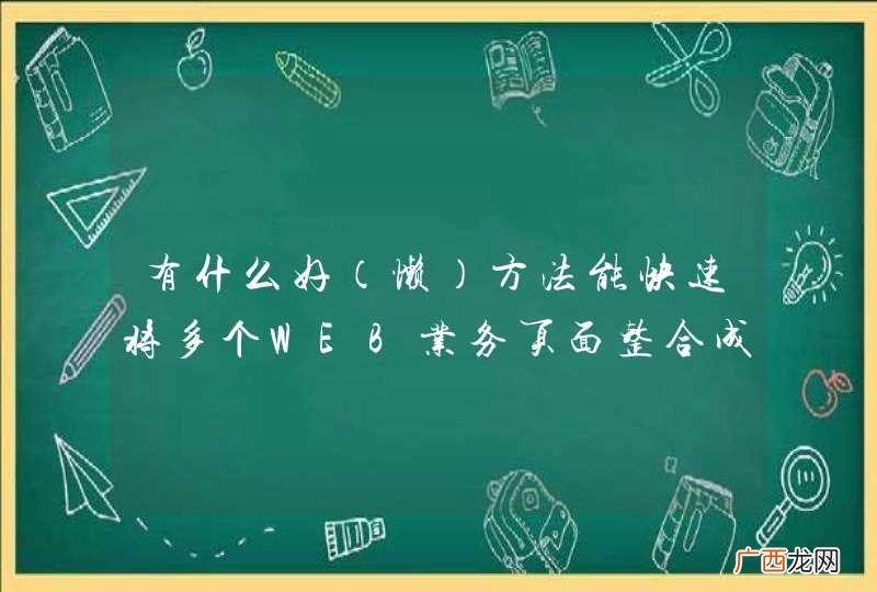 懒 有什么好方法能快速将多个WEB业务页面整合成一个页面?