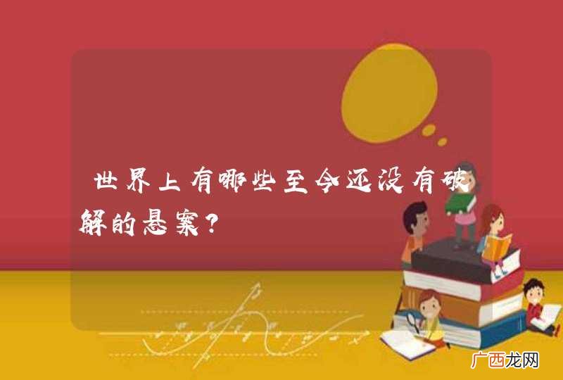 世界上有哪些至今还没有破解的悬案?