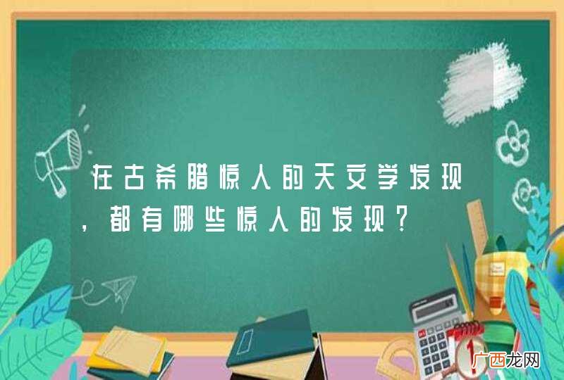 在古希腊惊人的天文学发现，都有哪些惊人的发现？