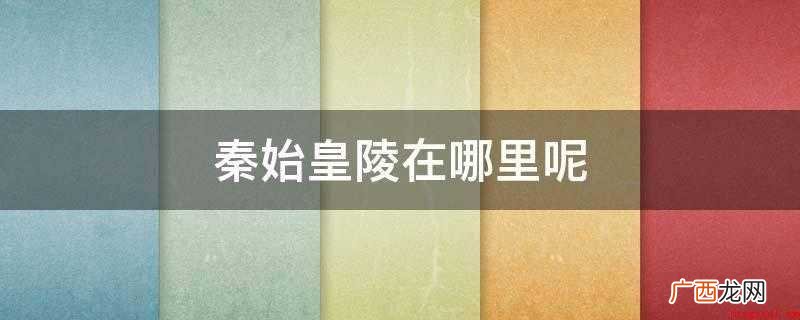 秦始皇陵在哪里呢