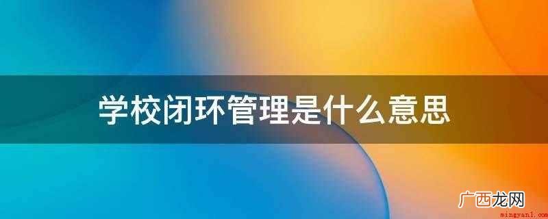 学校闭环管理是什么意思