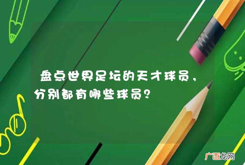 盘点世界足坛的天才球员，分别都有哪些球员？
