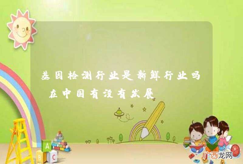基因检测行业是新鲜行业吗？在中国有没有发展？？