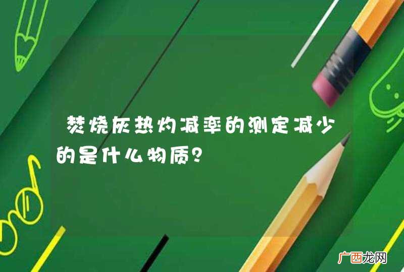 焚烧灰热灼减率的测定减少的是什么物质？