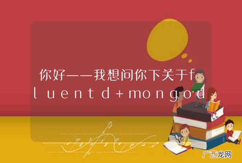 你好——我想问你下关于fluentd+mongodb构建实时日志收集系统的相关问题