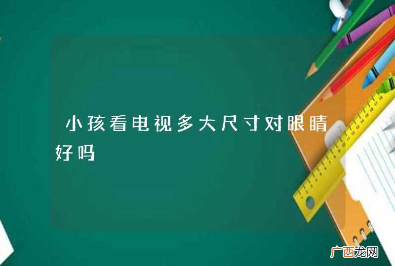 小孩看电视多大尺寸对眼睛好吗