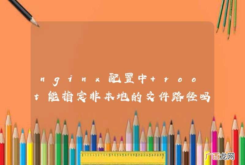 nginx配置中 root能指定非本地的文件路径吗？