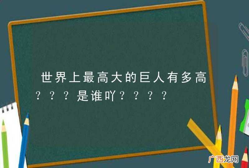 世界上最高大的巨人有多高？？？是谁吖？？？？