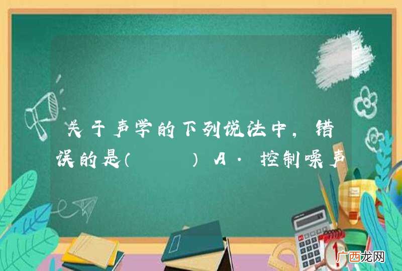 关于声学的下列说法中，错误的是A．控制噪声的措施有：防止噪声产生、阻断噪声传播、防止噪声进