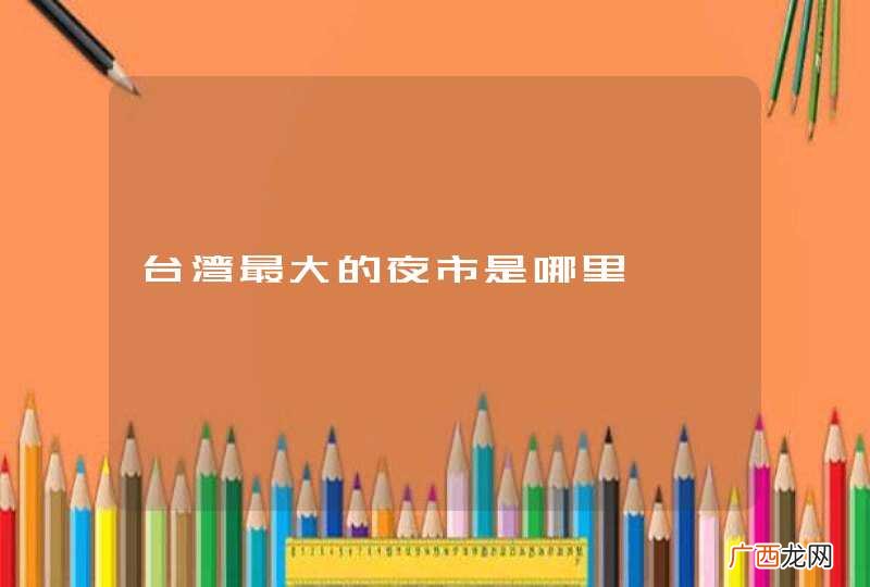 台湾最大的夜市是哪里