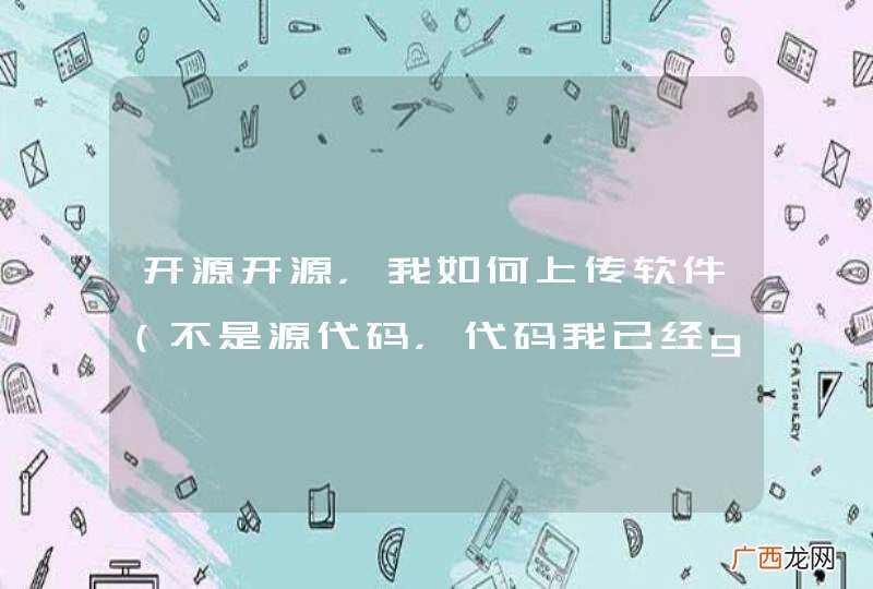 不是源代码，代码我已经git上传了 开源开源，我如何上传软件啊？