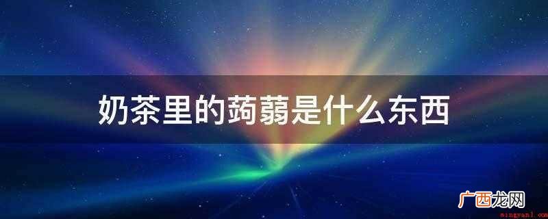 奶茶里的蒟蒻是什么东西