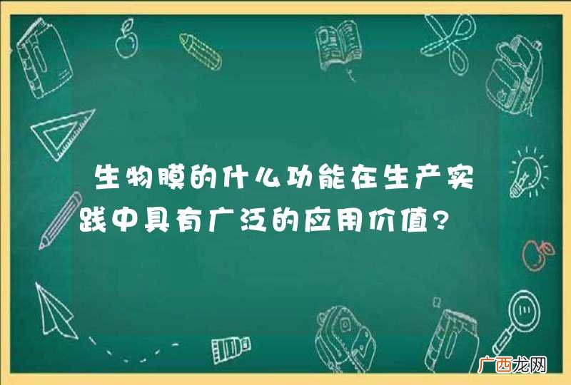 生物膜的什么功能在生产实践中具有广泛的应用价值?