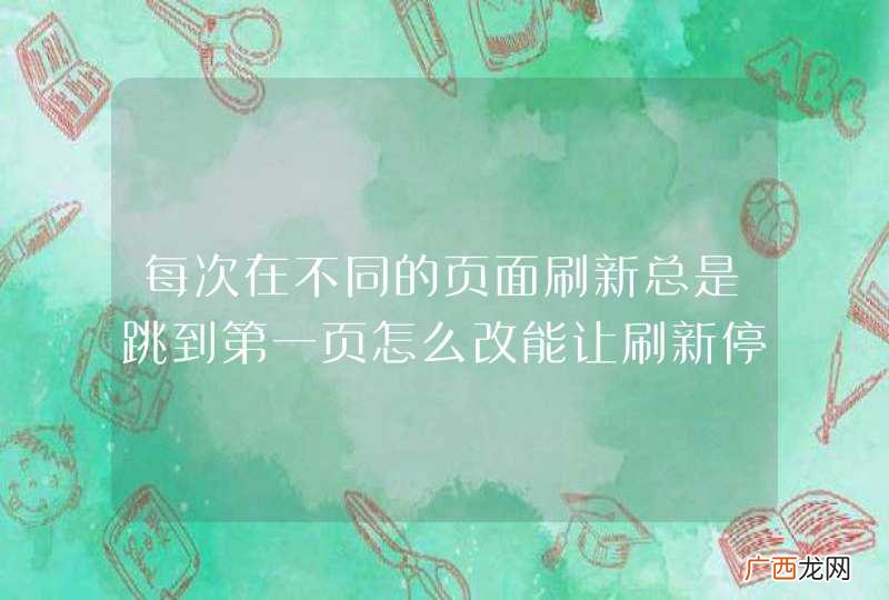 每次在不同的页面刷新总是跳到第一页怎么改能让刷新停在原来的页面