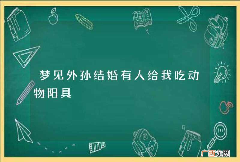 梦见外孙结婚有人给我吃动物阳具