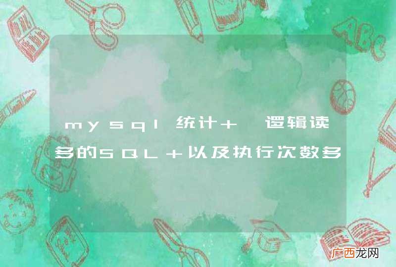mysql统计 ,逻辑读多的SQL 以及执行次数多的SQL