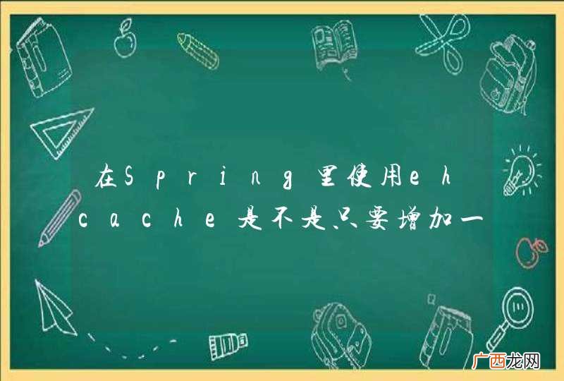 在Spring里使用ehcache是不是只要增加一个配置文件就可以了？