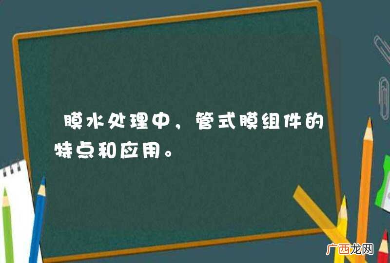 膜水处理中，管式膜组件的特点和应用。