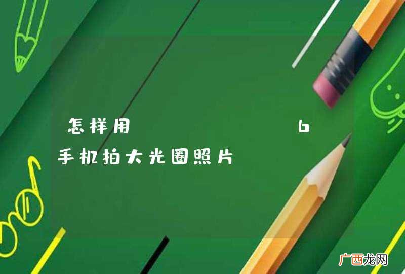 怎样用iphone 6s手机拍大光圈照片？