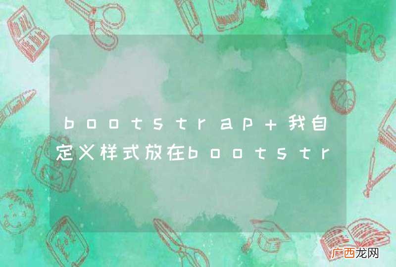 bootstrap 我自定义样式放在bootstrap样式文件后面 还是无效