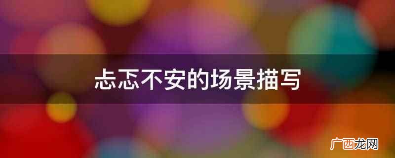 忐忑不安的场景描写