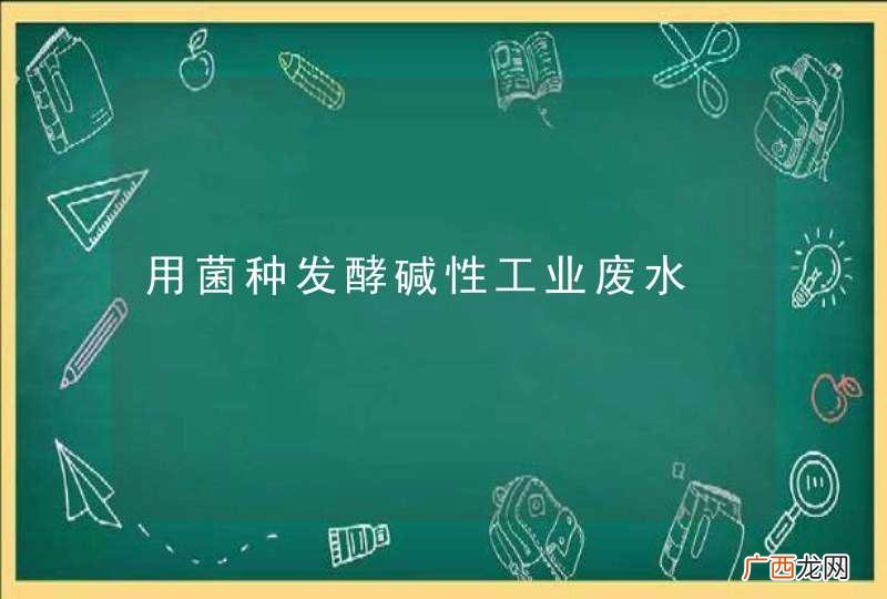 用菌种发酵碱性工业废水