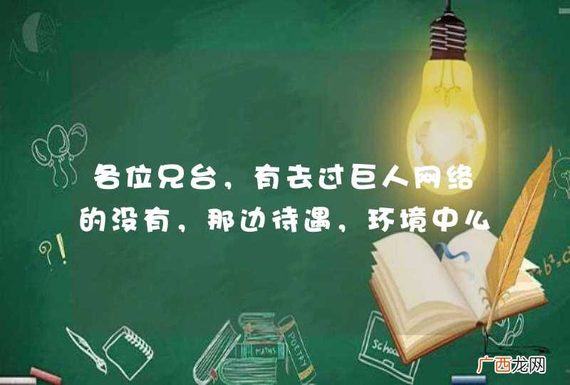 各位兄台，有去过巨人网络的没有，那边待遇，环境中么样？？