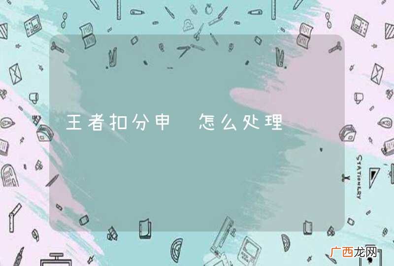 王者扣分申诉怎么处理