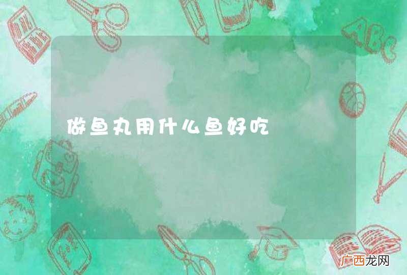 做鱼丸用什么鱼好吃