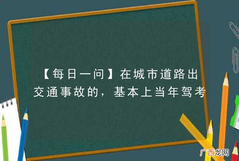 【每日一问】在城市道路出交通事故的，基本上当年驾考都没做对这道题