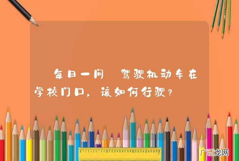 【每日一问】驾驶机动车在学校门口，该如何行驶？