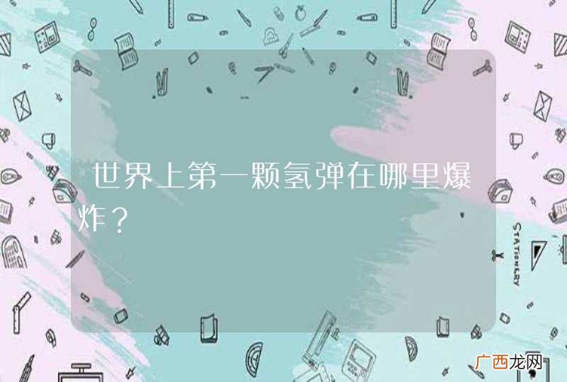世界上第一颗氢弹在哪里爆炸？