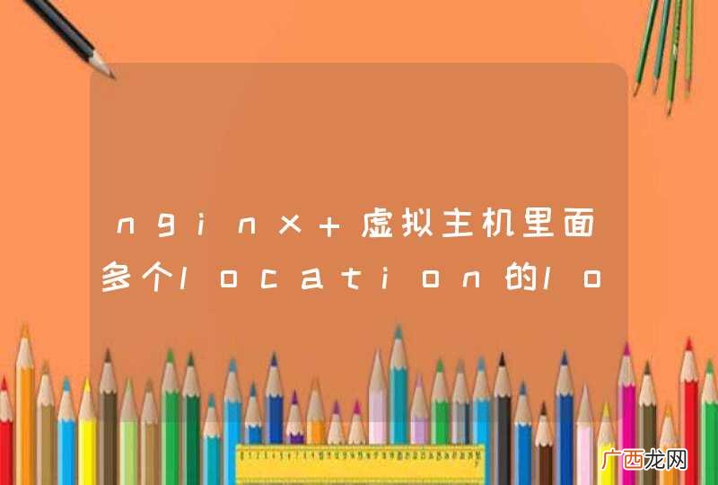 nginx 虚拟主机里面多个location的log不生成日志