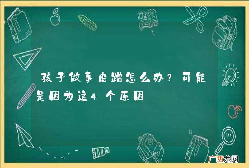 孩子做事磨蹭怎么办?可能是因为这4个原因