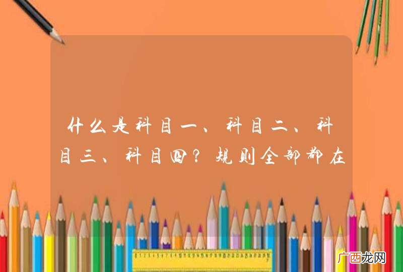 什么是科目一、科目二、科目三、科目四?规则全部都在这!