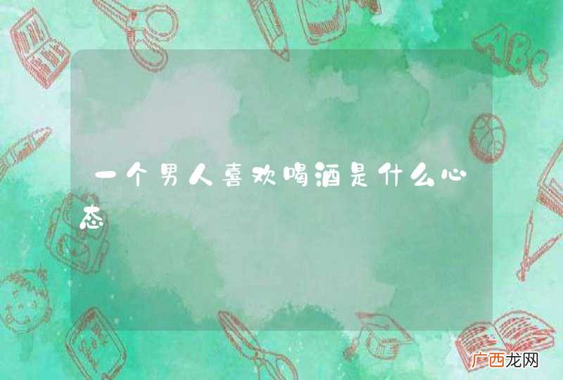 一个男人喜欢喝酒是什么心态