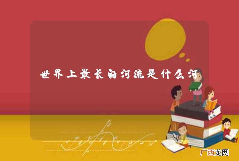 世界上最长的河流是什么河？