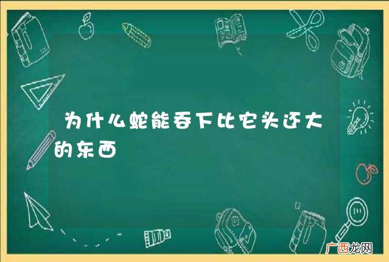 为什么蛇能吞下比它头还大的东西