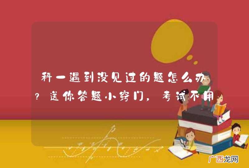 科一遇到没见过的题怎么办？送你答题小窍门，考试不用慌